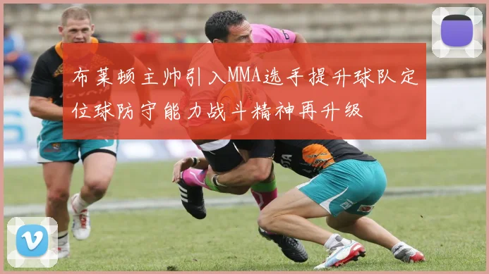 布莱顿主帅引入MMA选手提升球队定位球防守能力战斗精神再升级