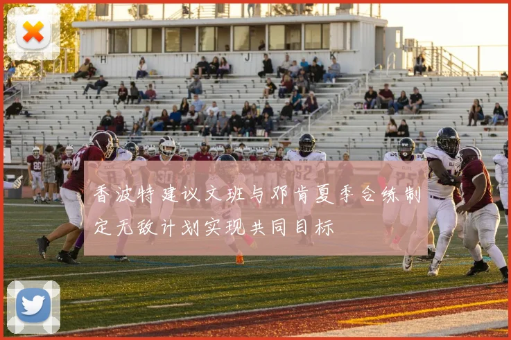 香波特建议文班与邓肯夏季合练制定无敌计划实现共同目标
