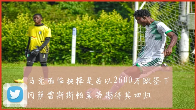 马竞面临抉择是否以2600万欧签下冈萨雷斯斯帕莱蒂期待其回归