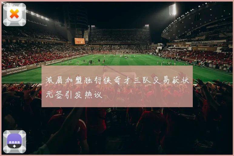 浓眉加盟独行侠奇才三队交易获状元签引发热议