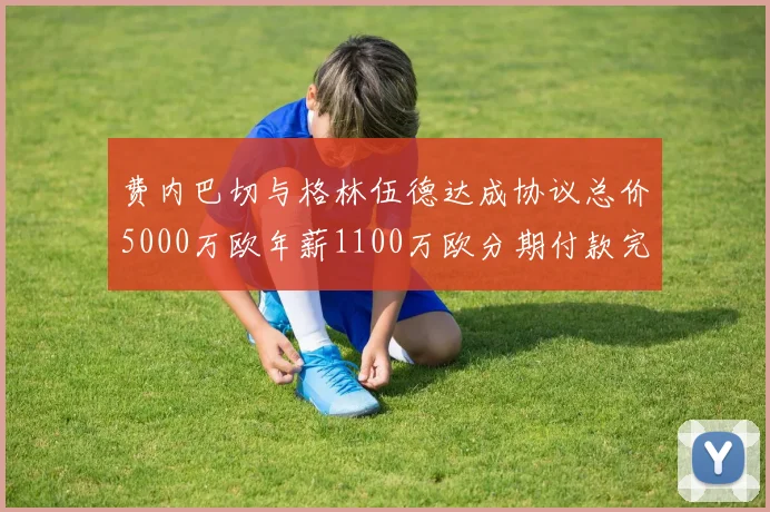 费内巴切与格林伍德达成协议总价5000万欧年薪1100万欧分期付款完成交易