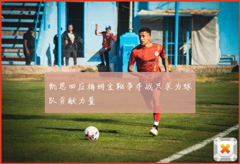 凯恩回应梅姆金靴争夺战只求为球队贡献力量