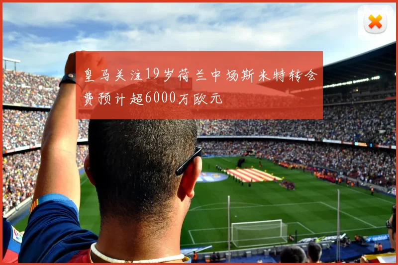 皇马关注19岁荷兰中场斯米特转会费预计超6000万欧元