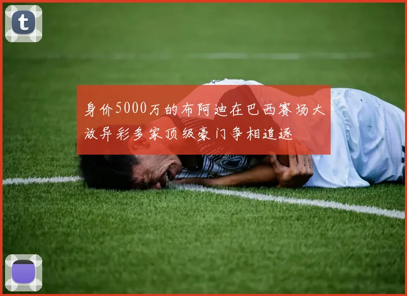 身价5000万的布阿迪在巴西赛场大放异彩多家顶级豪门争相追逐