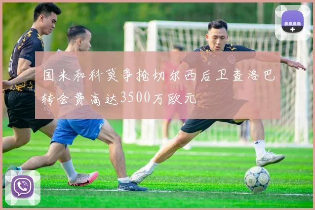国米和科莫争抢切尔西后卫查洛巴转会费高达3500万欧元