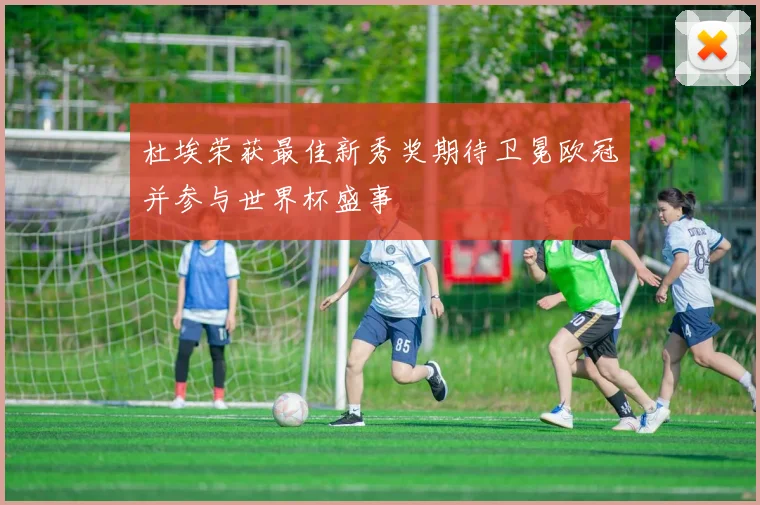杜埃荣获最佳新秀奖期待卫冕欧冠并参与世界杯盛事