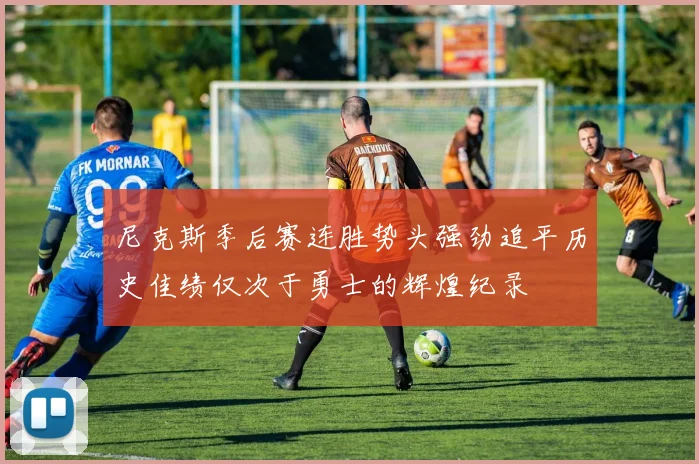 尼克斯季后赛连胜势头强劲追平历史佳绩仅次于勇士的辉煌纪录